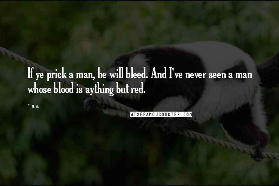 N.a. Quotes: If ye prick a man, he will bleed. And I've never seen a man whose blood is aything but red.