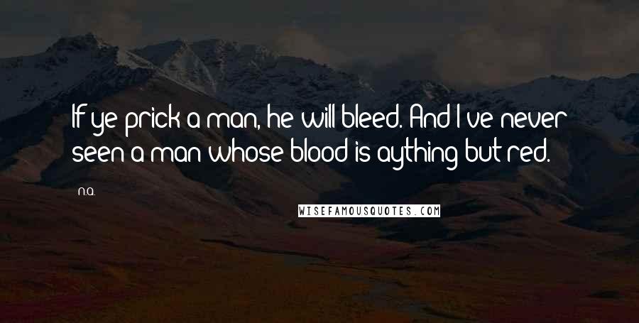 N.a. Quotes: If ye prick a man, he will bleed. And I've never seen a man whose blood is aything but red.