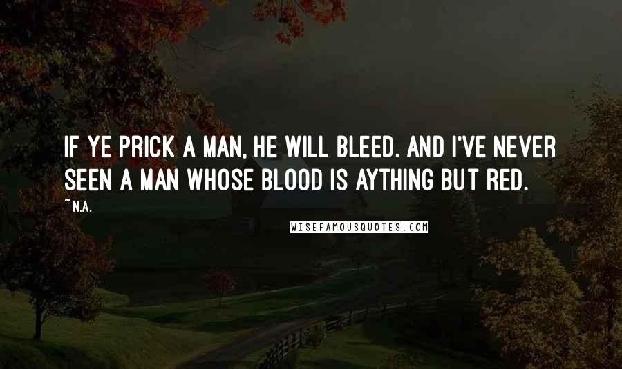 N.a. Quotes: If ye prick a man, he will bleed. And I've never seen a man whose blood is aything but red.