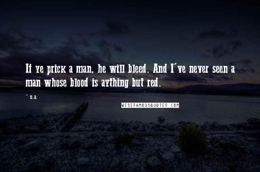 N.a. Quotes: If ye prick a man, he will bleed. And I've never seen a man whose blood is aything but red.