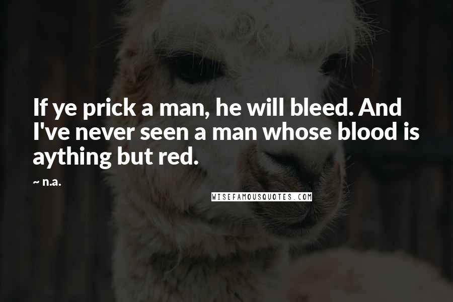 N.a. Quotes: If ye prick a man, he will bleed. And I've never seen a man whose blood is aything but red.