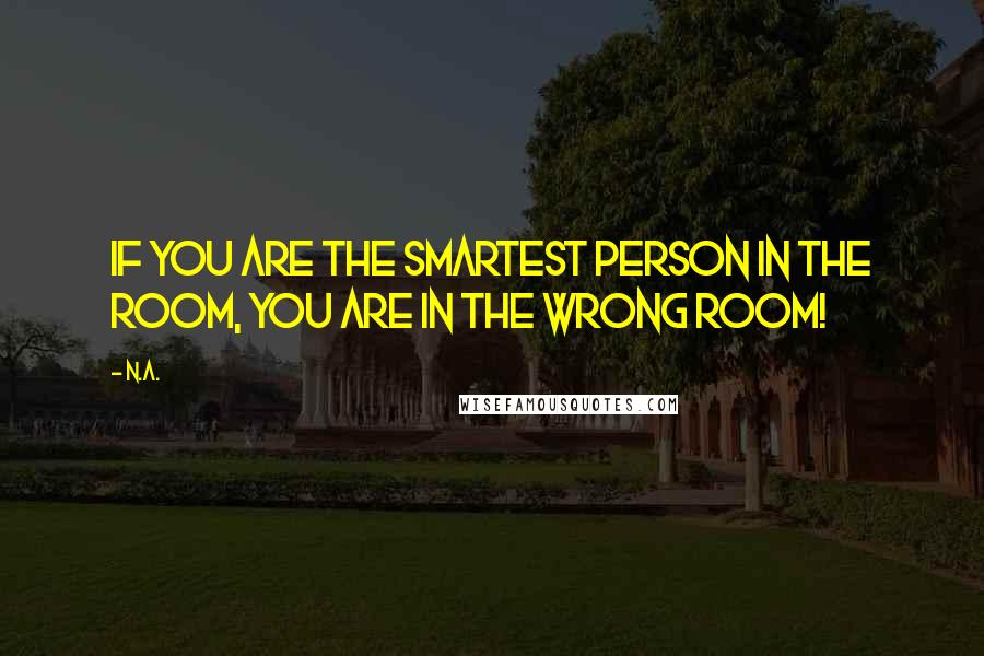 N.a. Quotes: If you are the smartest person in the room, you are in the wrong room!