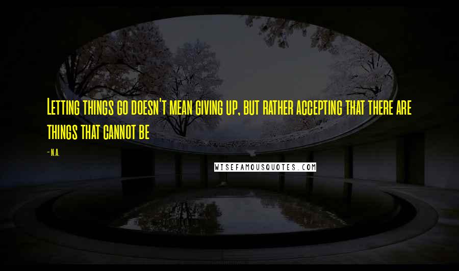 N.a. Quotes: Letting things go doesn't mean giving up, but rather accepting that there are things that cannot be