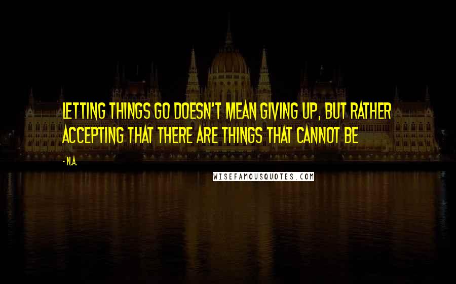 N.a. Quotes: Letting things go doesn't mean giving up, but rather accepting that there are things that cannot be