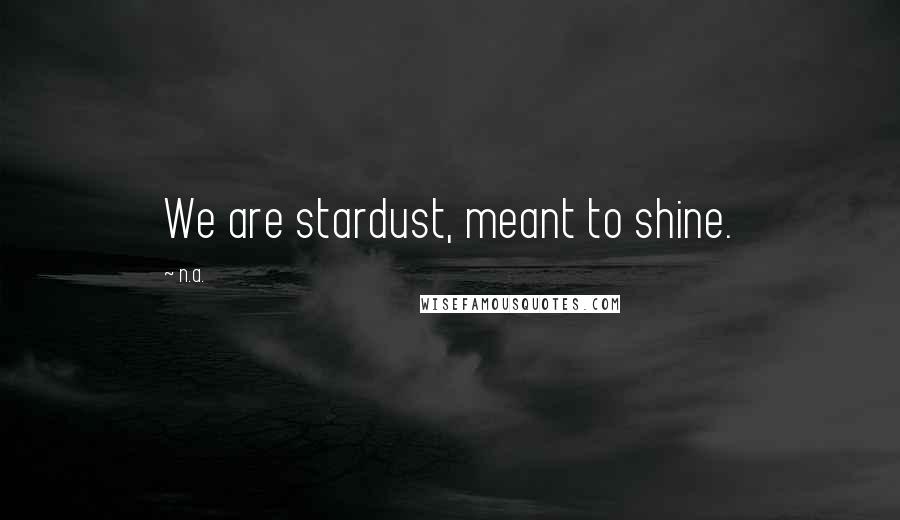 N.a. Quotes: We are stardust, meant to shine.