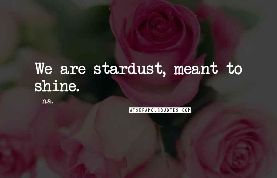 N.a. Quotes: We are stardust, meant to shine.