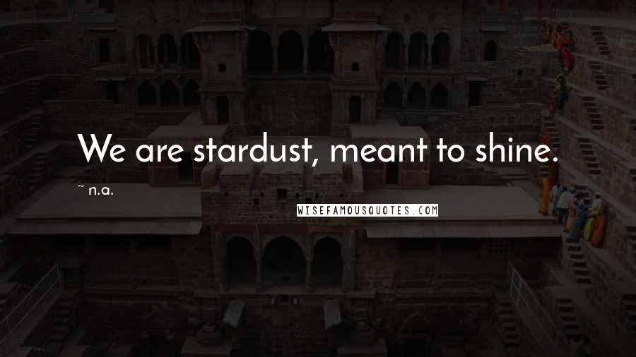 N.a. Quotes: We are stardust, meant to shine.