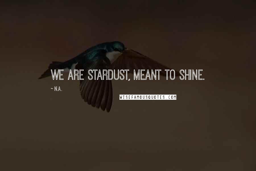 N.a. Quotes: We are stardust, meant to shine.