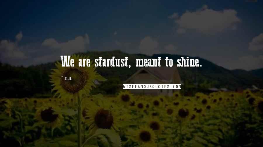 N.a. Quotes: We are stardust, meant to shine.
