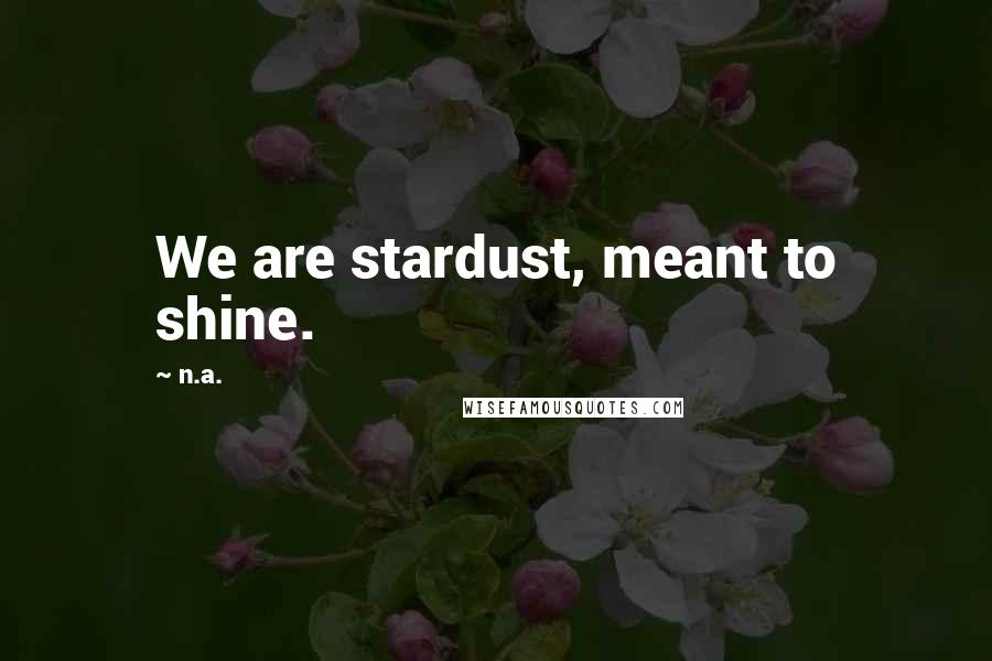 N.a. Quotes: We are stardust, meant to shine.