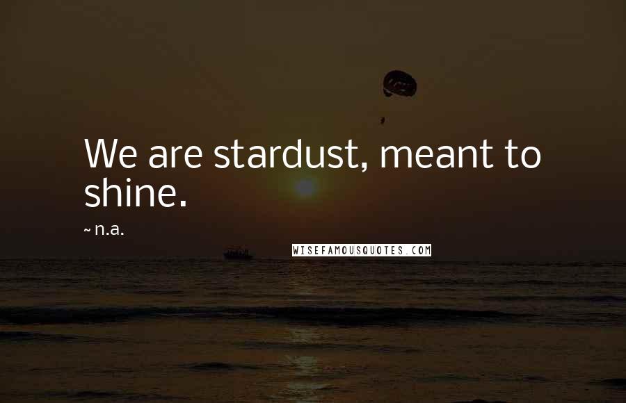 N.a. Quotes: We are stardust, meant to shine.