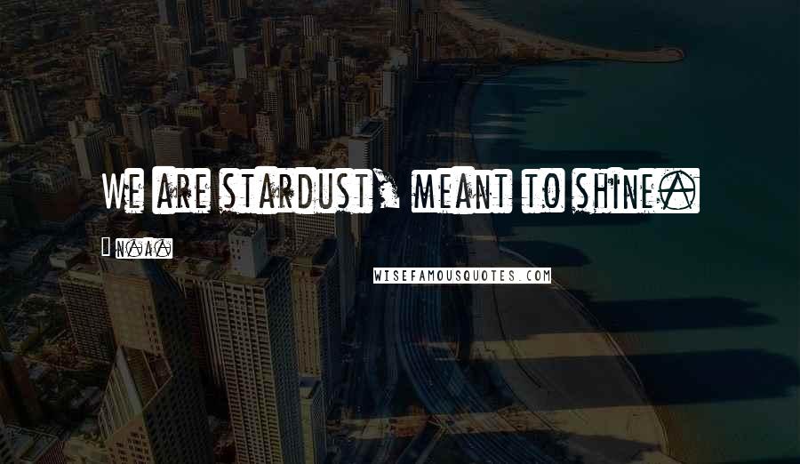 N.a. Quotes: We are stardust, meant to shine.
