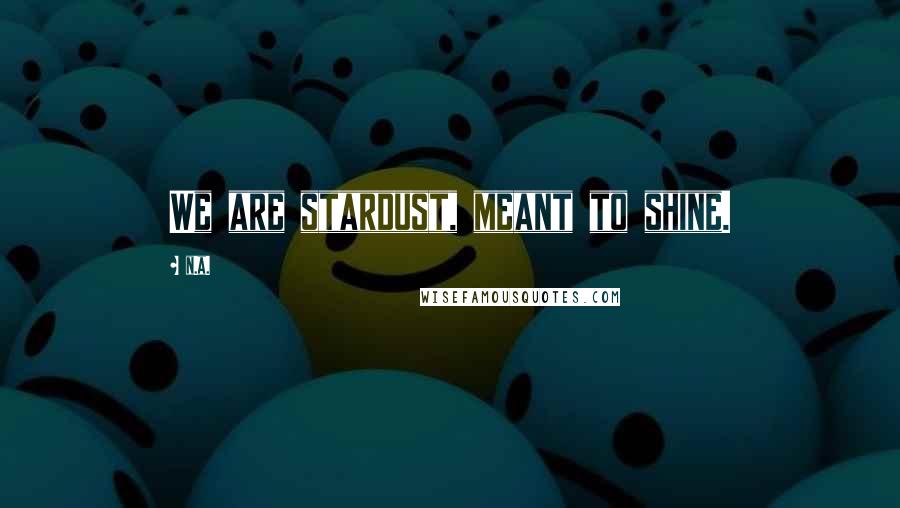 N.a. Quotes: We are stardust, meant to shine.