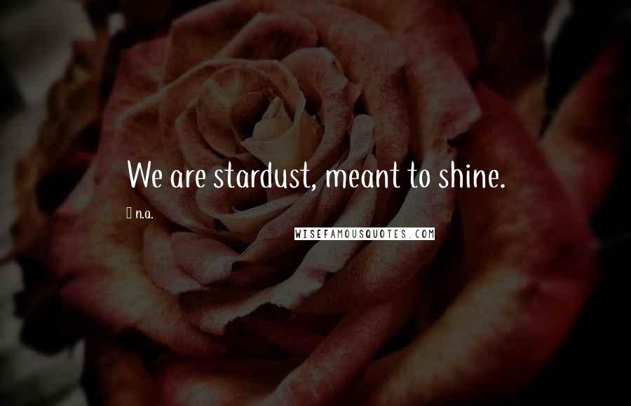 N.a. Quotes: We are stardust, meant to shine.