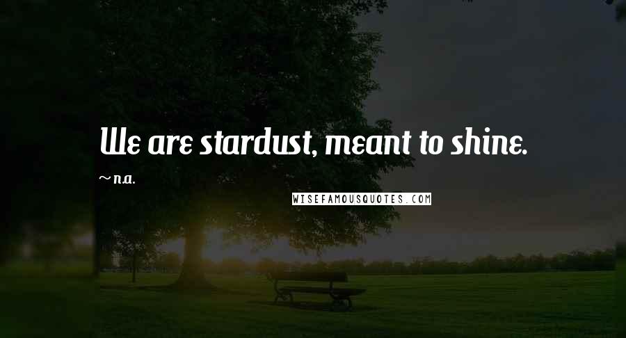 N.a. Quotes: We are stardust, meant to shine.