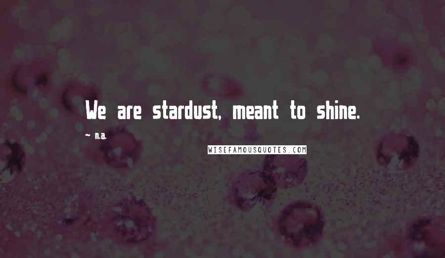 N.a. Quotes: We are stardust, meant to shine.