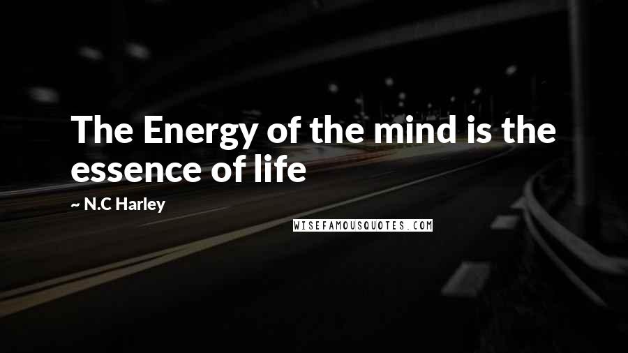 N.C Harley Quotes: The Energy of the mind is the essence of life