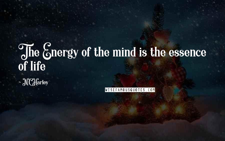 N.C Harley Quotes: The Energy of the mind is the essence of life