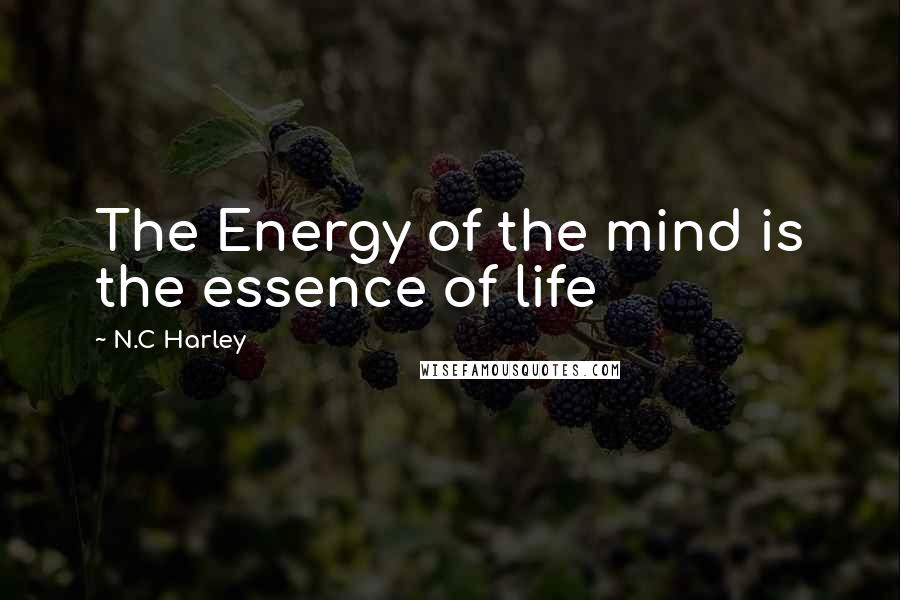 N.C Harley Quotes: The Energy of the mind is the essence of life