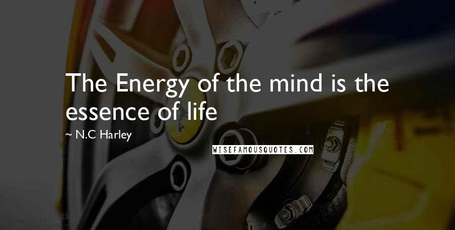 N.C Harley Quotes: The Energy of the mind is the essence of life