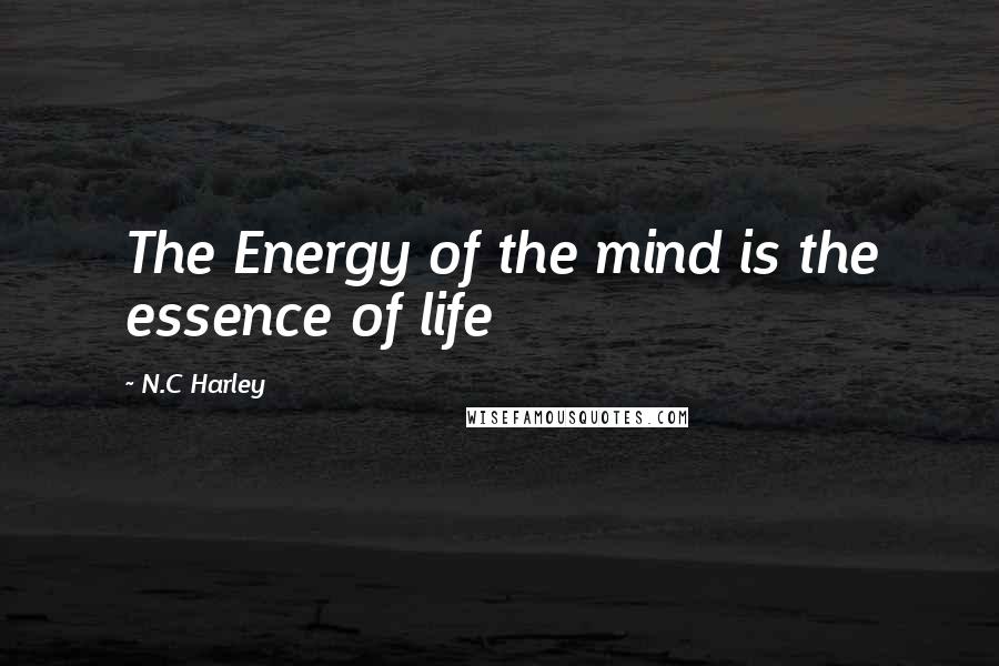 N.C Harley Quotes: The Energy of the mind is the essence of life