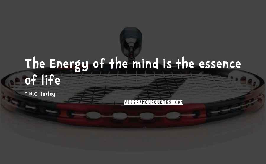 N.C Harley Quotes: The Energy of the mind is the essence of life
