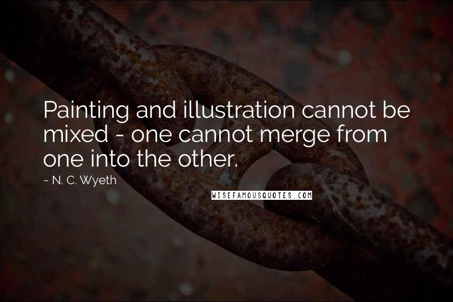 N. C. Wyeth Quotes: Painting and illustration cannot be mixed - one cannot merge from one into the other.