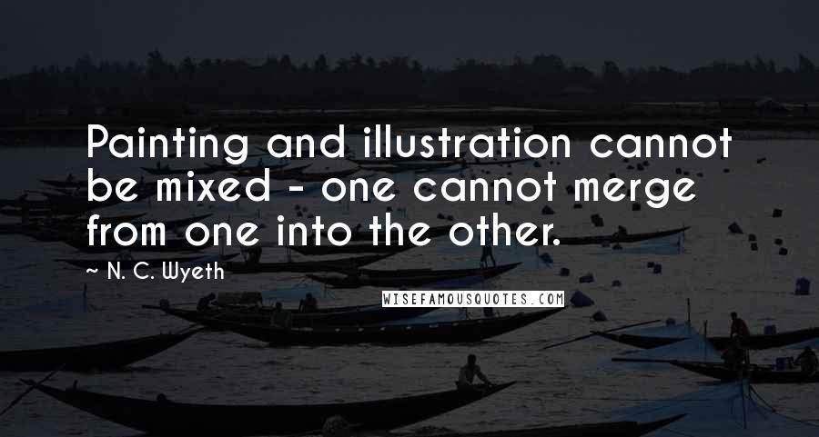 N. C. Wyeth Quotes: Painting and illustration cannot be mixed - one cannot merge from one into the other.