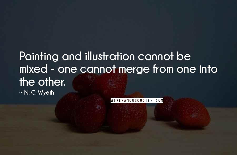 N. C. Wyeth Quotes: Painting and illustration cannot be mixed - one cannot merge from one into the other.