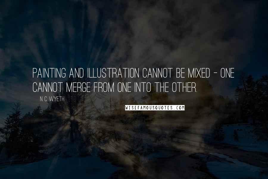 N. C. Wyeth Quotes: Painting and illustration cannot be mixed - one cannot merge from one into the other.