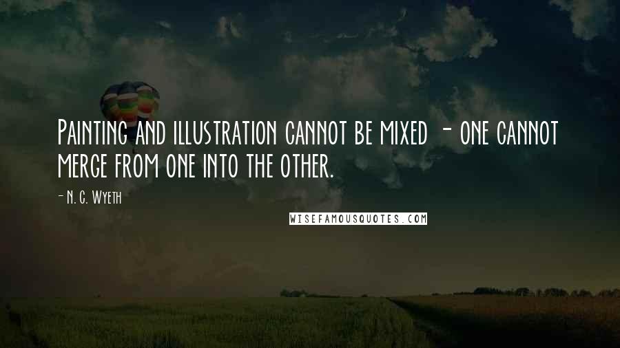 N. C. Wyeth Quotes: Painting and illustration cannot be mixed - one cannot merge from one into the other.