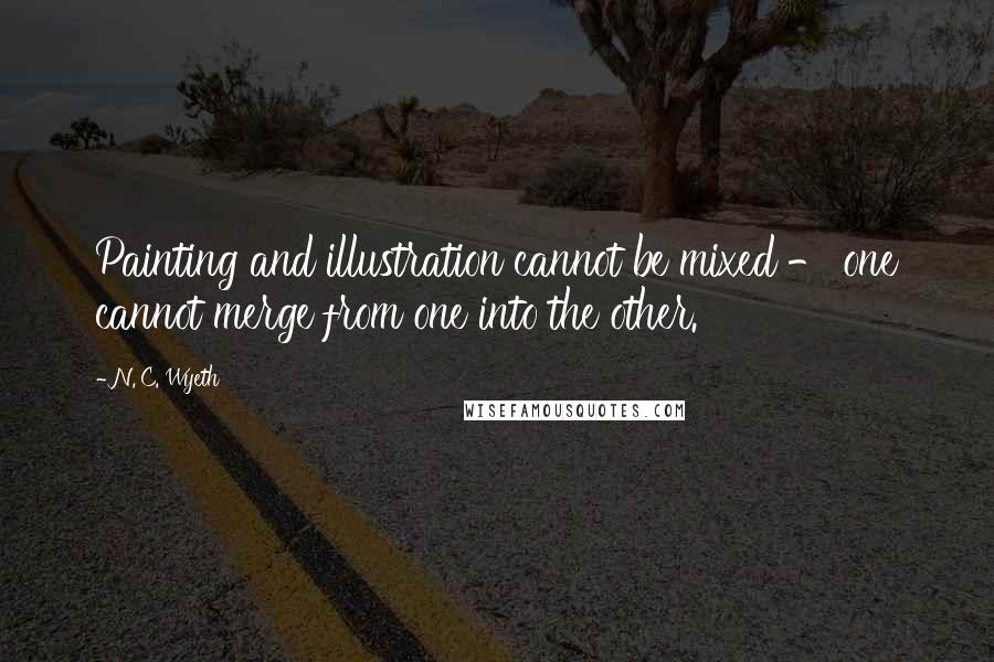 N. C. Wyeth Quotes: Painting and illustration cannot be mixed - one cannot merge from one into the other.