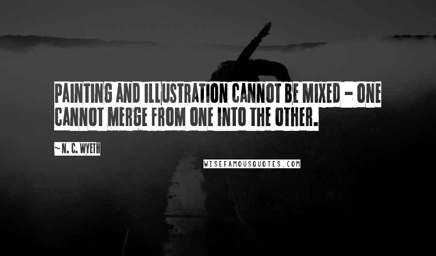 N. C. Wyeth Quotes: Painting and illustration cannot be mixed - one cannot merge from one into the other.