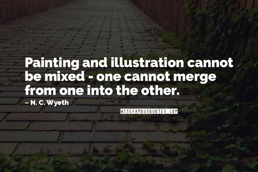 N. C. Wyeth Quotes: Painting and illustration cannot be mixed - one cannot merge from one into the other.