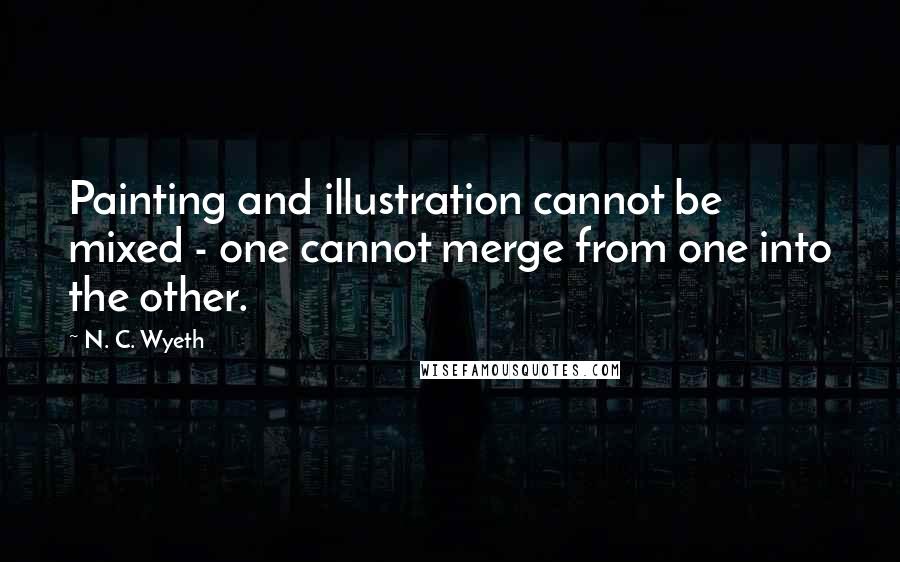 N. C. Wyeth Quotes: Painting and illustration cannot be mixed - one cannot merge from one into the other.