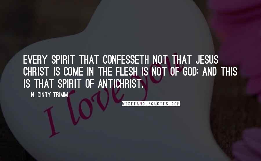 N. Cindy Trimm Quotes: every spirit that confesseth not that Jesus Christ is come in the flesh is not of God: and this is that spirit of antichrist,