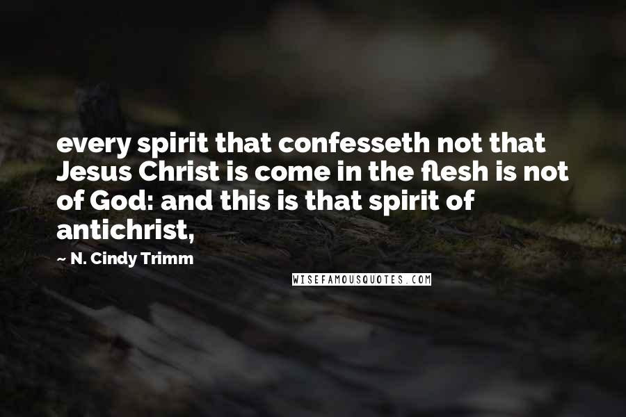 N. Cindy Trimm Quotes: every spirit that confesseth not that Jesus Christ is come in the flesh is not of God: and this is that spirit of antichrist,