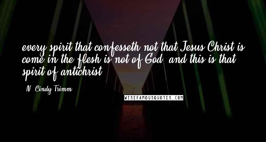 N. Cindy Trimm Quotes: every spirit that confesseth not that Jesus Christ is come in the flesh is not of God: and this is that spirit of antichrist,