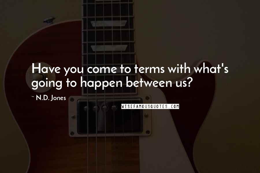 N.D. Jones Quotes: Have you come to terms with what's going to happen between us?