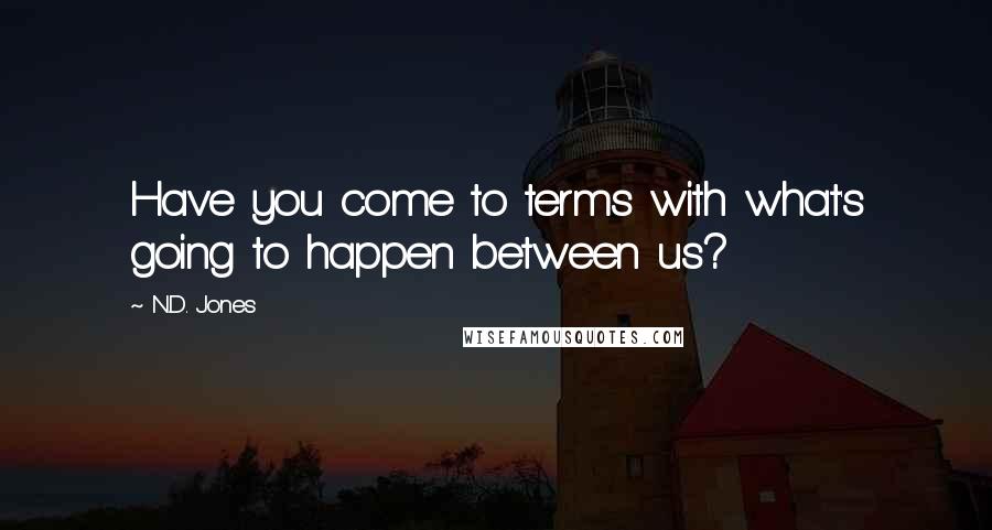 N.D. Jones Quotes: Have you come to terms with what's going to happen between us?