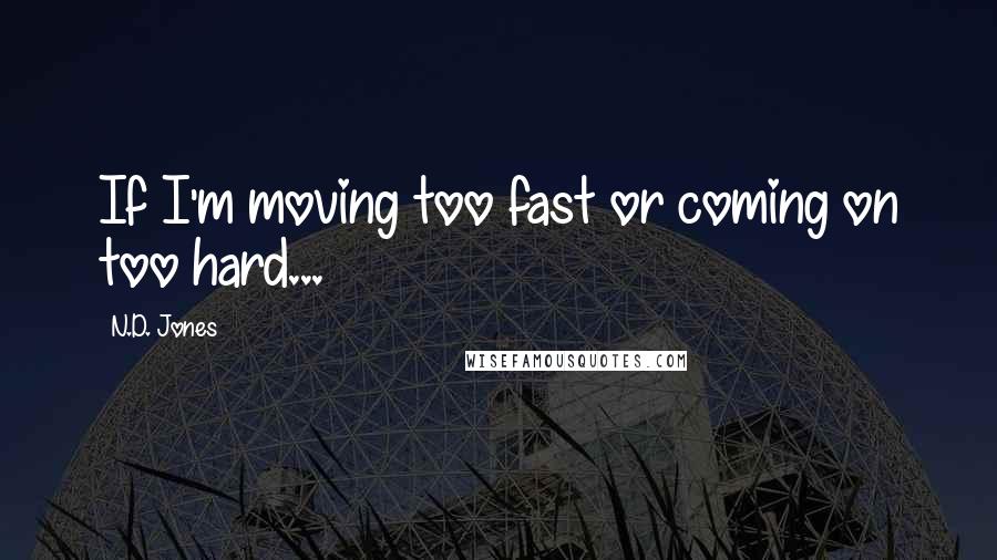 N.D. Jones Quotes: If I'm moving too fast or coming on too hard...