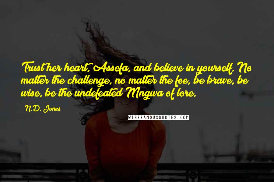 N.D. Jones Quotes: Trust her heart, Assefa, and believe in yourself. No matter the challenge, no matter the foe, be brave, be wise, be the undefeated Mngwa of lore.