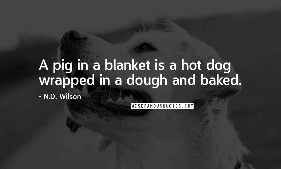 N.D. Wilson Quotes: A pig in a blanket is a hot dog wrapped in a dough and baked.