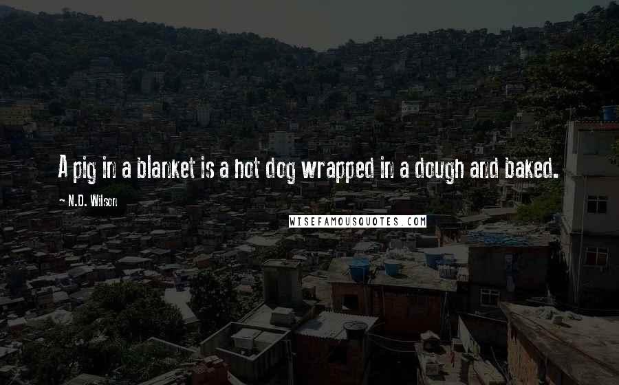 N.D. Wilson Quotes: A pig in a blanket is a hot dog wrapped in a dough and baked.