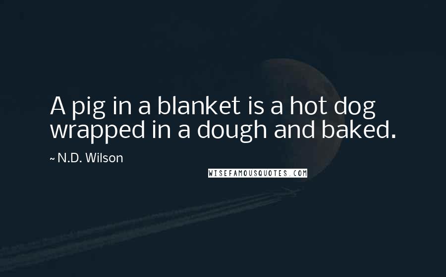 N.D. Wilson Quotes: A pig in a blanket is a hot dog wrapped in a dough and baked.