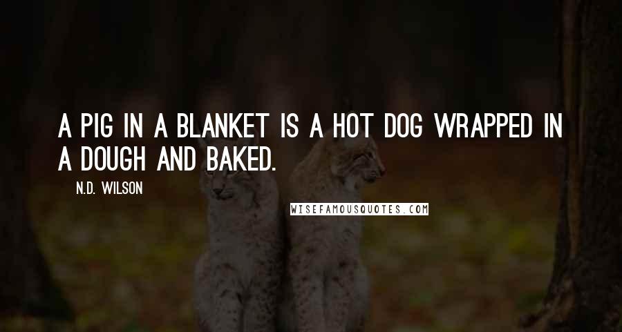 N.D. Wilson Quotes: A pig in a blanket is a hot dog wrapped in a dough and baked.