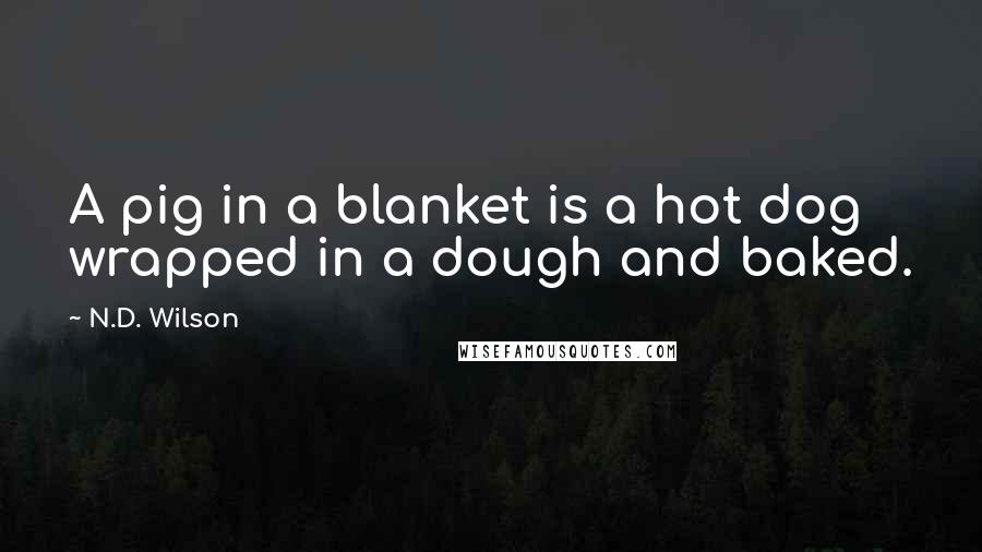 N.D. Wilson Quotes: A pig in a blanket is a hot dog wrapped in a dough and baked.