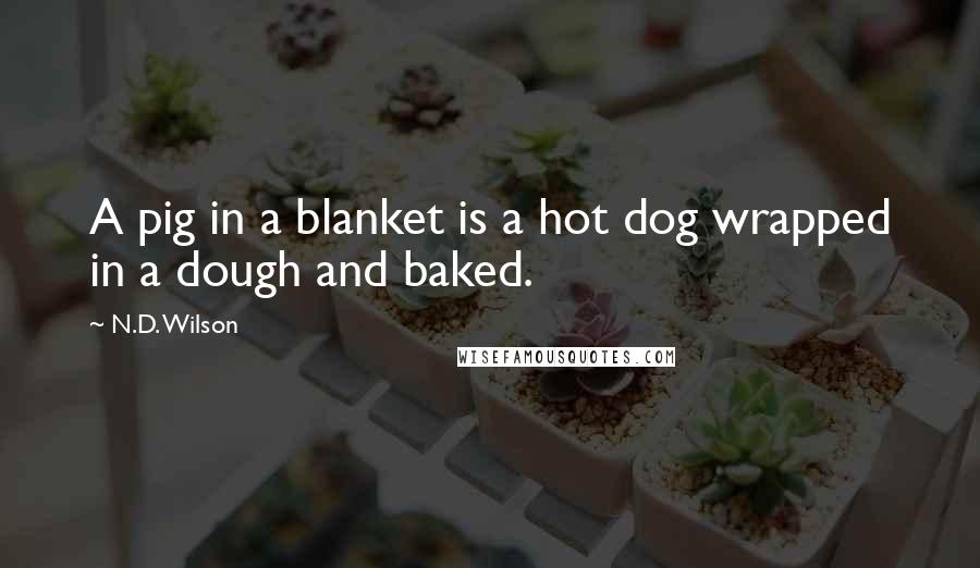 N.D. Wilson Quotes: A pig in a blanket is a hot dog wrapped in a dough and baked.