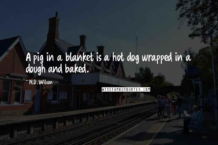 N.D. Wilson Quotes: A pig in a blanket is a hot dog wrapped in a dough and baked.