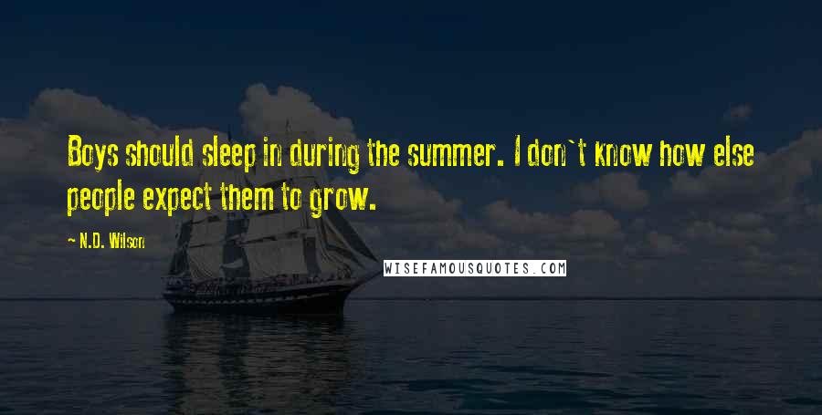 N.D. Wilson Quotes: Boys should sleep in during the summer. I don't know how else people expect them to grow.